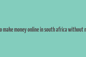 how to make money online in south africa without money