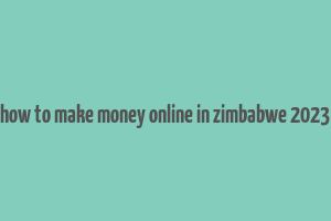 how to make money online in zimbabwe 2023