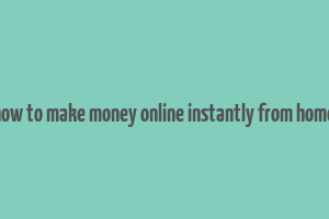 how to make money online instantly from home