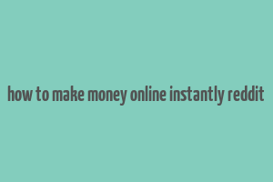 how to make money online instantly reddit