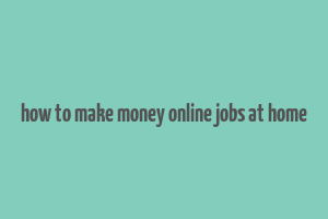 how to make money online jobs at home