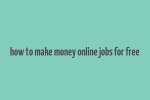 how to make money online jobs for free