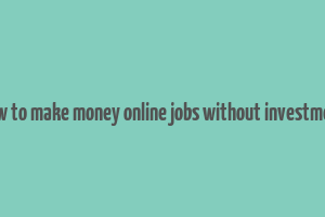 how to make money online jobs without investment