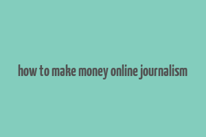 how to make money online journalism