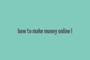 how to make money online l