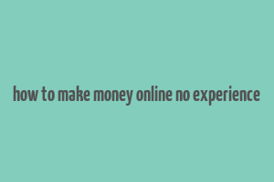 how to make money online no experience