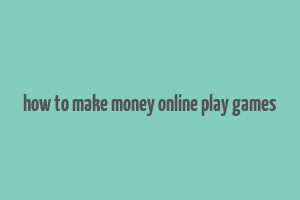 how to make money online play games