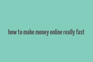 how to make money online really fast