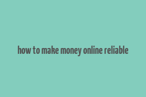 how to make money online reliable