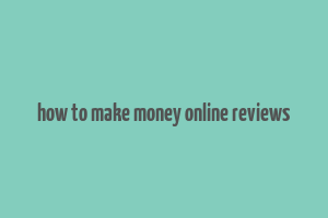 how to make money online reviews