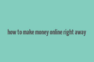 how to make money online right away