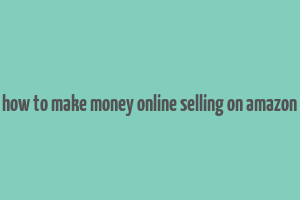 how to make money online selling on amazon