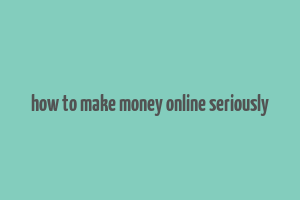 how to make money online seriously