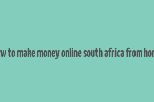 how to make money online south africa from home