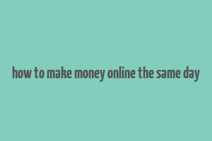 how to make money online the same day