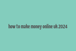 how to make money online uk 2024