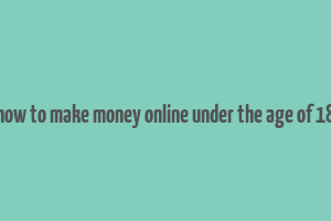 how to make money online under the age of 18