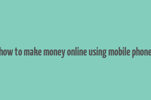 how to make money online using mobile phone