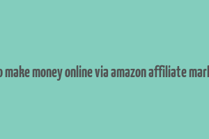 how to make money online via amazon affiliate marketing