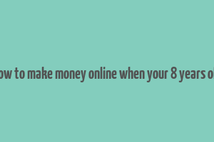 how to make money online when your 8 years old