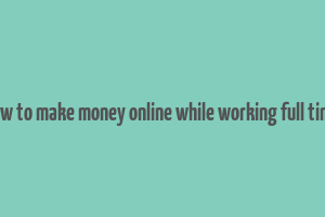 how to make money online while working full time