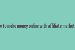 how to make money online with affiliate marketing