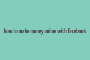 how to make money online with facebook