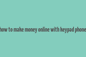 how to make money online with keypad phone