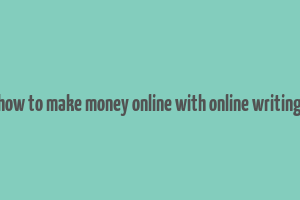 how to make money online with online writing