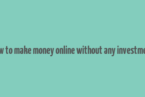 how to make money online without any investment