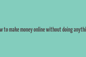 how to make money online without doing anything