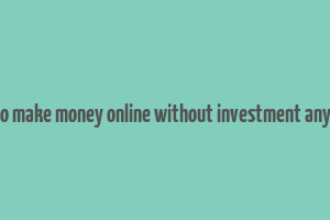 how to make money online without investment anything