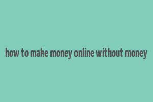 how to make money online without money