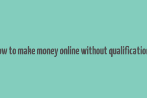 how to make money online without qualifications