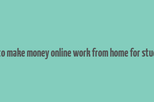 how to make money online work from home for students