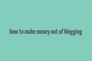 how to make money out of blogging