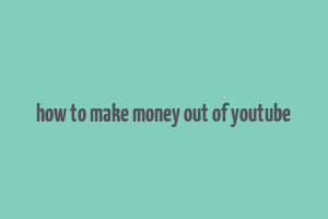 how to make money out of youtube