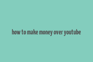 how to make money over youtube