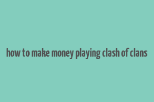 how to make money playing clash of clans