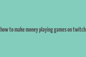 how to make money playing games on twitch