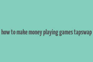 how to make money playing games tapswap