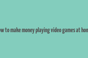 how to make money playing video games at home