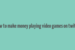 how to make money playing video games on twitch