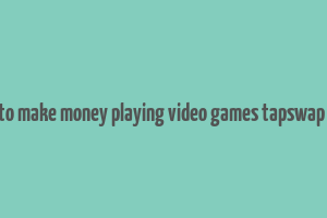 how to make money playing video games tapswap code