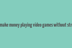 how to make money playing video games without streaming