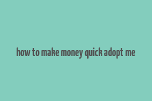 how to make money quick adopt me