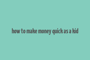 how to make money quick as a kid