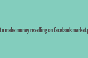 how to make money reselling on facebook marketplace