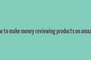 how to make money reviewing products on amazon