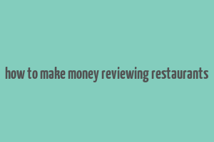 how to make money reviewing restaurants